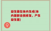 益生菌在体内生成(体内菌群自我修复，产生益生菌)
