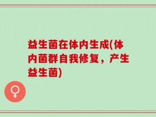 益生菌在体内生成(体内菌群自我修复，产生益生菌)