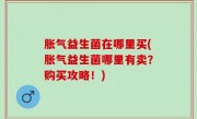 胀气益生菌在哪里买(胀气益生菌哪里有卖？购买攻略！)