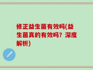 修正益生菌有效吗(益生菌真的有效吗？深度解析)