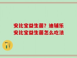 安比宝益生菌？迪辅乐安比宝益生菌怎么吃法