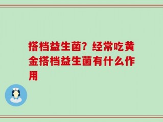 搭档益生菌？经常吃黄金搭档益生菌有什么作用