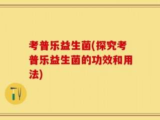 考普乐益生菌(探究考普乐益生菌的功效和用法)