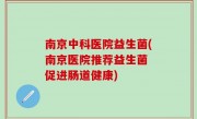 南京中科医院益生菌(南京医院推荐益生菌 促进肠道健康)
