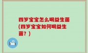 四岁宝宝怎么喝益生菌(四岁宝宝如何喝益生菌？)