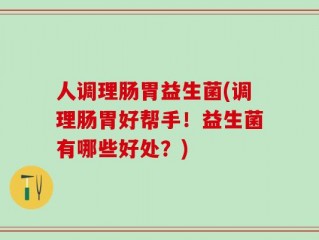 人调理肠胃益生菌(调理肠胃好帮手！益生菌有哪些好处？)