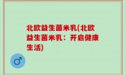 北欧益生菌米乳(北欧益生菌米乳：开启健康生活)