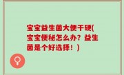 宝宝益生菌大便干硬(宝宝便秘怎么办？益生菌是个好选择！)