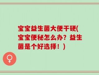 宝宝益生菌大便干硬(宝宝便秘怎么办？益生菌是个好选择！)