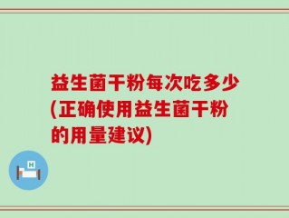 益生菌干粉每次吃多少(正确使用益生菌干粉的用量建议)