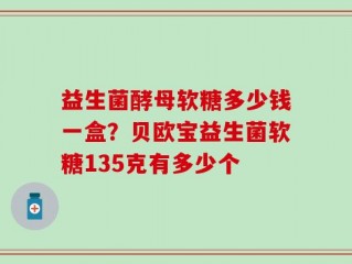 益生菌酵母软糖多少钱一盒？贝欧宝益生菌软糖135克有多少个