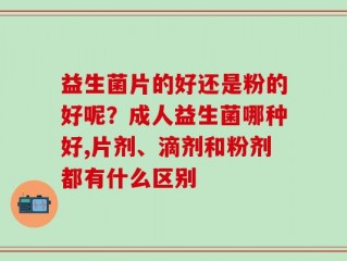 益生菌片的好还是粉的好呢？成人益生菌哪种好,片剂、滴剂和粉剂都有什么区别