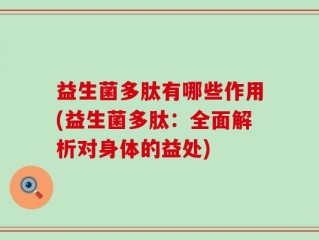 益生菌多肽有哪些作用(益生菌多肽：全面解析对身体的益处)