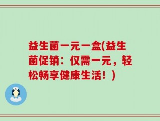 益生菌一元一盒(益生菌促销：仅需一元，轻松畅享健康生活！)