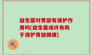 益生菌对胃部有保护作用吗(益生菌或许有助于保护胃部健康)
