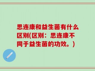 思连康和益生菌有什么区别(区别：思连康不同于益生菌的功效。)