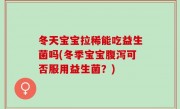 冬天宝宝拉稀能吃益生菌吗(冬季宝宝腹泻可否服用益生菌？)