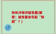 叭叭冷知识益生菌(解密：益生菌会引起“放屁”？)
