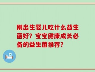 刚出生婴儿吃什么益生菌好？宝宝健康成长必备的益生菌推荐？