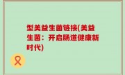 型美益生菌链接(美益生菌：开启肠道健康新时代)