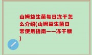 山姆益生菌每日冻干怎么介绍(山姆益生菌日常使用指南——冻干版)