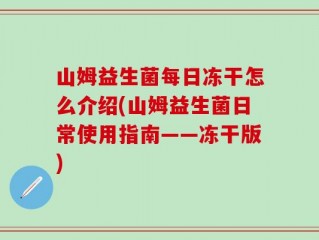 山姆益生菌每日冻干怎么介绍(山姆益生菌日常使用指南——冻干版)