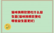 猫咪换粮软便吃什么益生菌(猫咪换粮软便吃哪些益生菌更好)