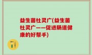 益生菌杜灵广(益生菌杜灵广——促进肠道健康的好帮手)