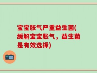 宝宝胀气严重益生菌(缓解宝宝胀气，益生菌是有效选择)