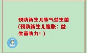 预防新生儿胀气益生菌(预防新生儿腹胀：益生菌助力！)