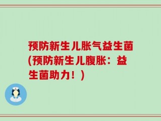 预防新生儿胀气益生菌(预防新生儿腹胀：益生菌助力！)