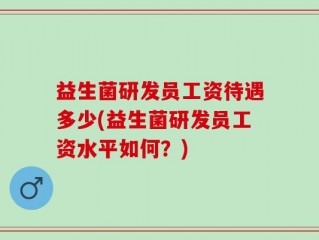 益生菌研发员工资待遇多少(益生菌研发员工资水平如何？)