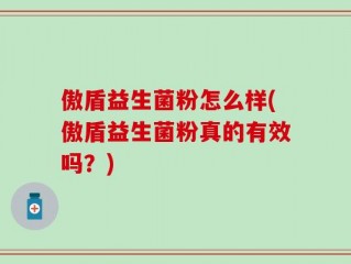傲盾益生菌粉怎么样(傲盾益生菌粉真的有效吗？)
