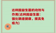 达利园益生菌的功效与作用(达利园益生菌：强化肠道健康，提高免疫力)
