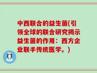 中西联合的益生菌(引领全球的联合研究揭示益生菌的作用：西方企业联手传统医学。)