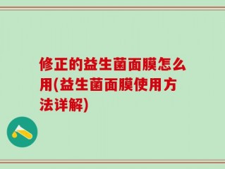 修正的益生菌面膜怎么用(益生菌面膜使用方法详解)
