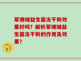 草珊瑚益生菌冻干粉效果好吗？解析草珊瑚益生菌冻干粉的作用及效果？