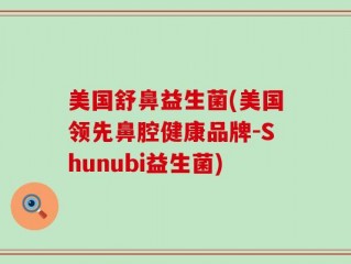 美国舒鼻益生菌(美国领先鼻腔健康品牌-Shunubi益生菌)