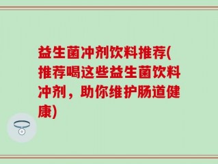 益生菌冲剂饮料推荐(推荐喝这些益生菌饮料冲剂，助你维护肠道健康)