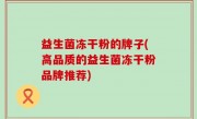 益生菌冻干粉的牌子(高品质的益生菌冻干粉品牌推荐)