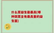 什么菜益生菌最高(哪种蔬菜含有最高量的益生菌)