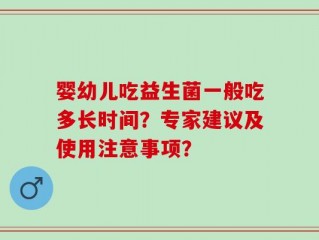 婴幼儿吃益生菌一般吃多长时间？专家建议及使用注意事项？