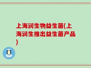 上海润生物益生菌(上海润生推出益生菌产品)