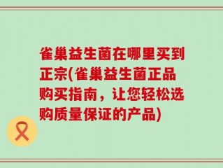 雀巢益生菌在哪里买到正宗(雀巢益生菌正品购买指南，让您轻松选购质量保证的产品)