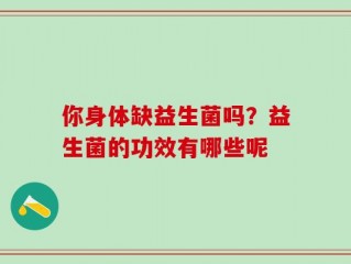 你身体缺益生菌吗？益生菌的功效有哪些呢
