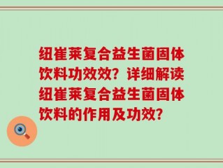 纽崔莱复合益生菌固体饮料功效效？详细解读纽崔莱复合益生菌固体饮料的作用及功效？