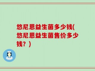 悠尼恩益生菌多少钱(悠尼恩益生菌售价多少钱？)