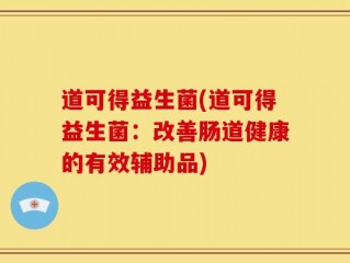 道可得益生菌(道可得益生菌：改善肠道健康的有效辅助品)
