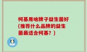 柯基用啥牌子益生菌好(推荐什么品牌的益生菌最适合柯基？)