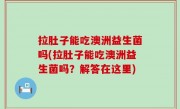 拉肚子能吃澳洲益生菌吗(拉肚子能吃澳洲益生菌吗？解答在这里)